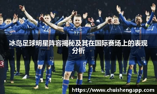 冰岛足球明星阵容揭秘及其在国际赛场上的表现分析