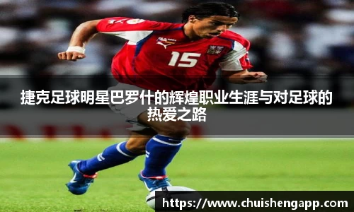 捷克足球明星巴罗什的辉煌职业生涯与对足球的热爱之路