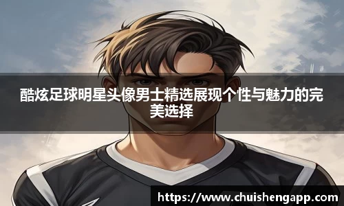 酷炫足球明星头像男士精选展现个性与魅力的完美选择