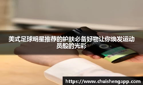 美式足球明星推荐的护肤必备好物让你焕发运动员般的光彩