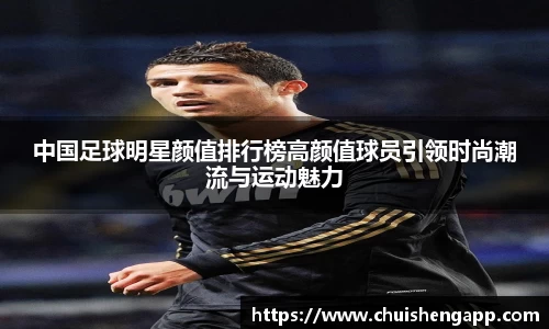 中国足球明星颜值排行榜高颜值球员引领时尚潮流与运动魅力